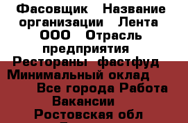 Фасовщик › Название организации ­ Лента, ООО › Отрасль предприятия ­ Рестораны, фастфуд › Минимальный оклад ­ 24 311 - Все города Работа » Вакансии   . Ростовская обл.,Донецк г.